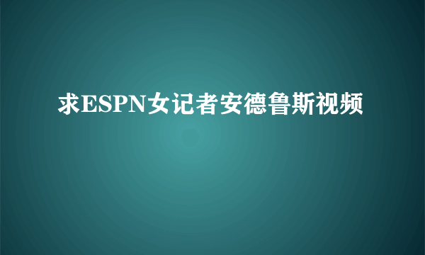 求ESPN女记者安德鲁斯视频