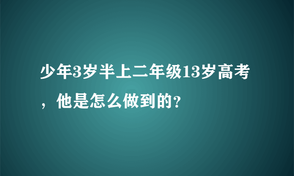 少年3岁半上二年级13岁高考，他是怎么做到的？