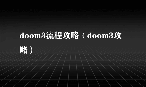 doom3流程攻略（doom3攻略）