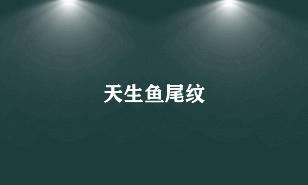 天生鱼尾纹