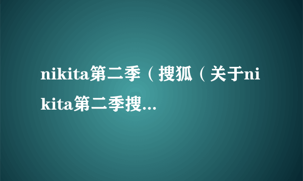 nikita第二季（搜狐（关于nikita第二季搜狐的简介））