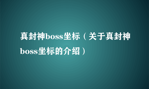 真封神boss坐标（关于真封神boss坐标的介绍）