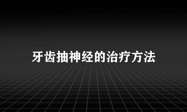 牙齿抽神经的治疗方法