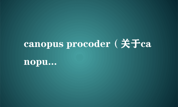 canopus procoder（关于canopus procoder的简介）