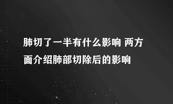 肺切了一半有什么影响 两方面介绍肺部切除后的影响