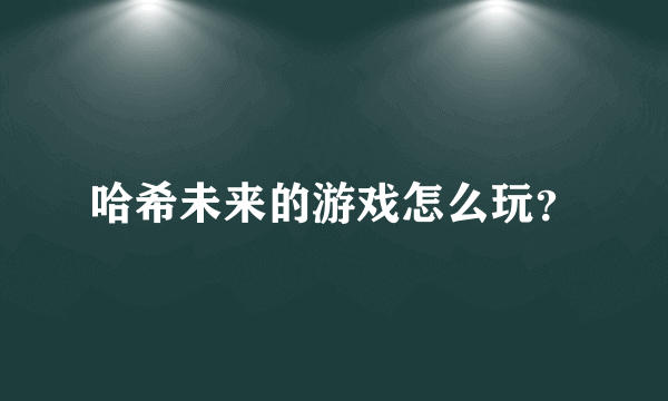 哈希未来的游戏怎么玩？