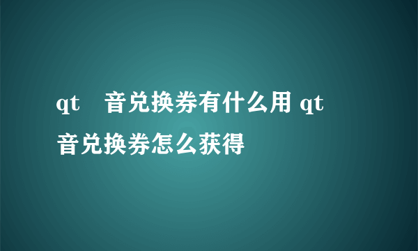 qt語音兑换券有什么用 qt語音兑换券怎么获得