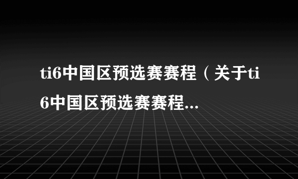 ti6中国区预选赛赛程（关于ti6中国区预选赛赛程的简介）