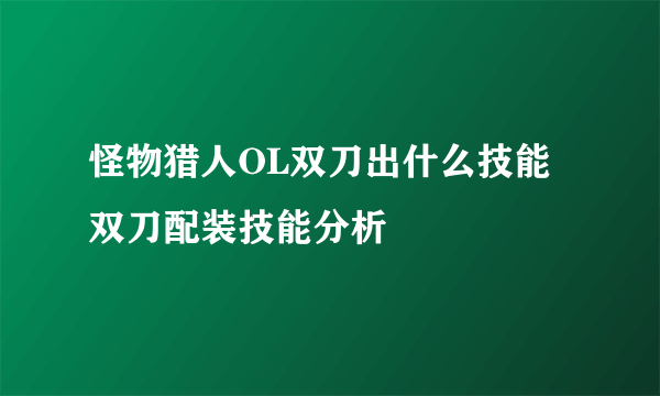 怪物猎人OL双刀出什么技能 双刀配装技能分析