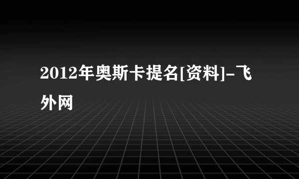 2012年奥斯卡提名[资料]-飞外网