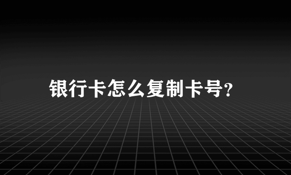 银行卡怎么复制卡号？