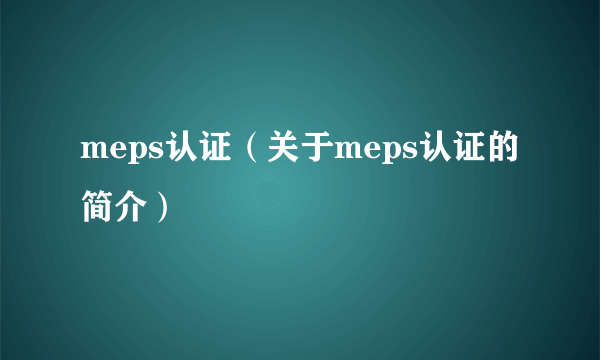 meps认证（关于meps认证的简介）