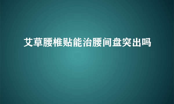 艾草腰椎贴能治腰间盘突出吗