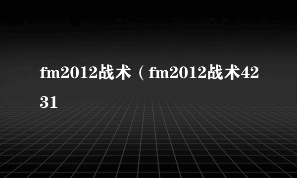 fm2012战术（fm2012战术4231