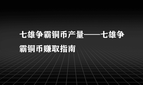 七雄争霸铜币产量——七雄争霸铜币赚取指南