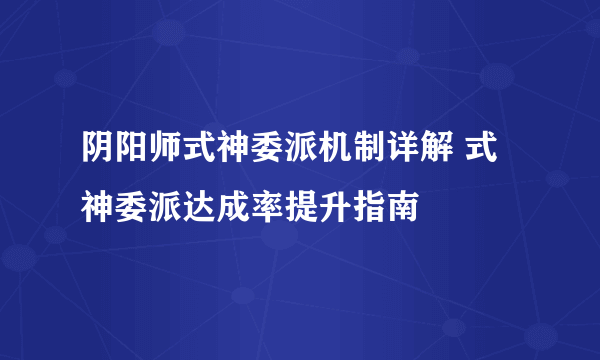 阴阳师式神委派机制详解 式神委派达成率提升指南