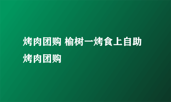 烤肉团购 榆树一烤食上自助烤肉团购