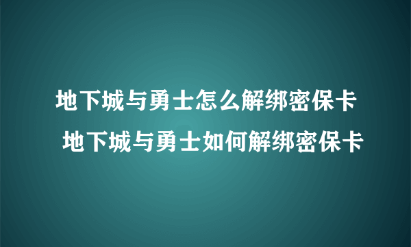 地下城与勇士怎么解绑密保卡 地下城与勇士如何解绑密保卡