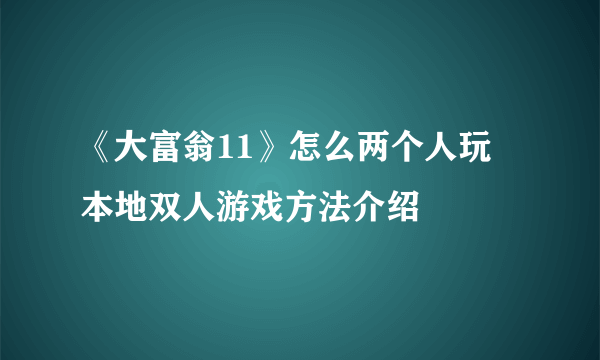 《大富翁11》怎么两个人玩 本地双人游戏方法介绍