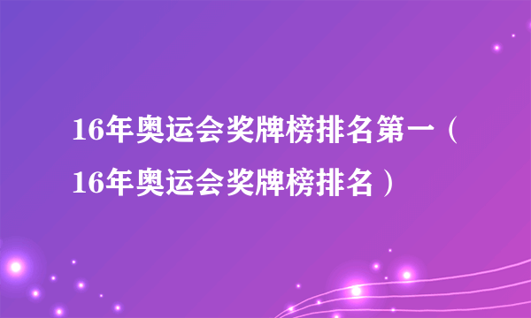 16年奥运会奖牌榜排名第一（16年奥运会奖牌榜排名）