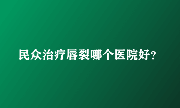 民众治疗唇裂哪个医院好？