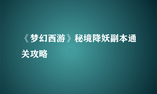 《梦幻西游》秘境降妖副本通关攻略