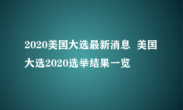 2020美国大选最新消息  美国大选2020选举结果一览