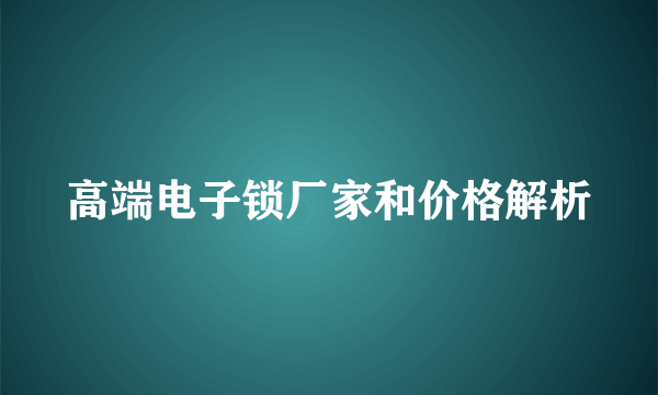 高端电子锁厂家和价格解析