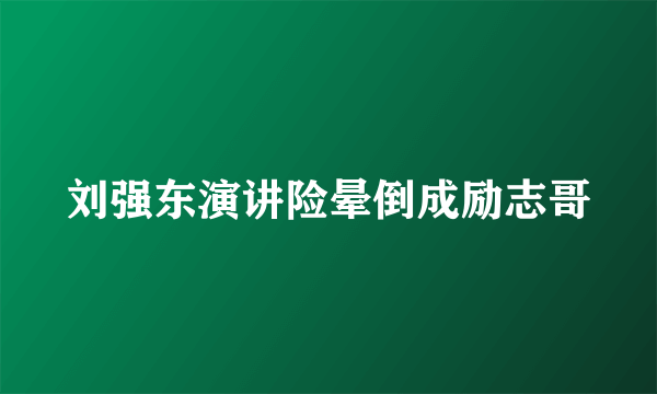 刘强东演讲险晕倒成励志哥