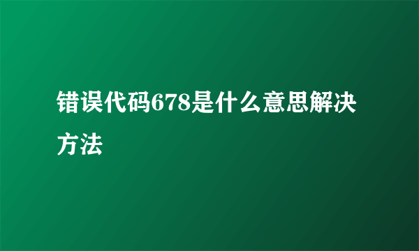 错误代码678是什么意思解决方法