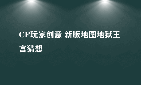 CF玩家创意 新版地图地狱王宫猜想