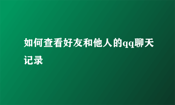 如何查看好友和他人的qq聊天记录