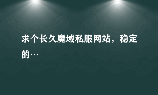 求个长久魔域私服网站，稳定的…