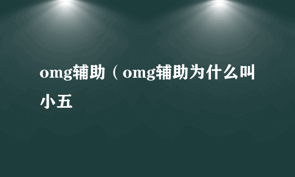 omg辅助（omg辅助为什么叫小五