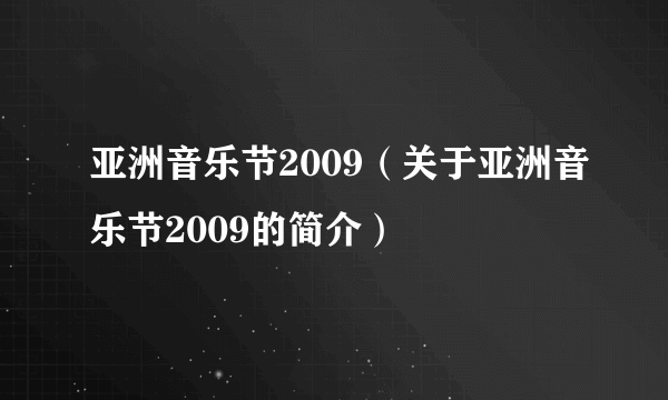 亚洲音乐节2009（关于亚洲音乐节2009的简介）