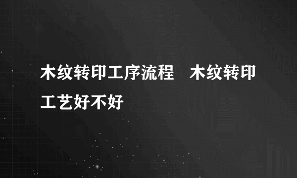 木纹转印工序流程   木纹转印工艺好不好