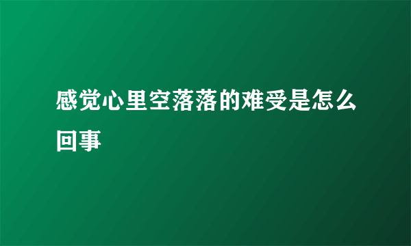 感觉心里空落落的难受是怎么回事