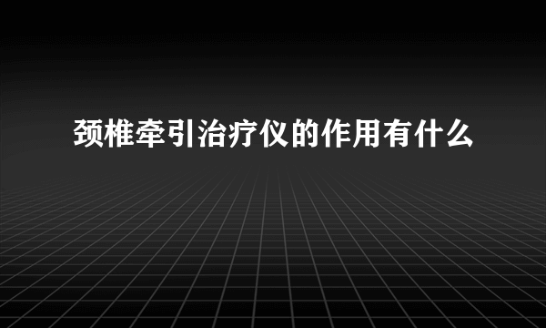 颈椎牵引治疗仪的作用有什么