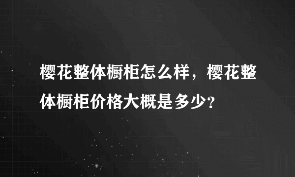 樱花整体橱柜怎么样，樱花整体橱柜价格大概是多少？