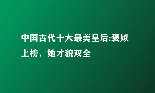 中国古代十大最美皇后:褒姒上榜，她才貌双全