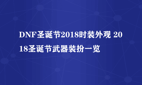 DNF圣诞节2018时装外观 2018圣诞节武器装扮一览