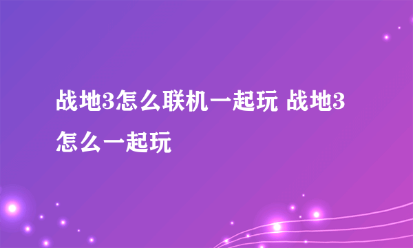 战地3怎么联机一起玩 战地3怎么一起玩