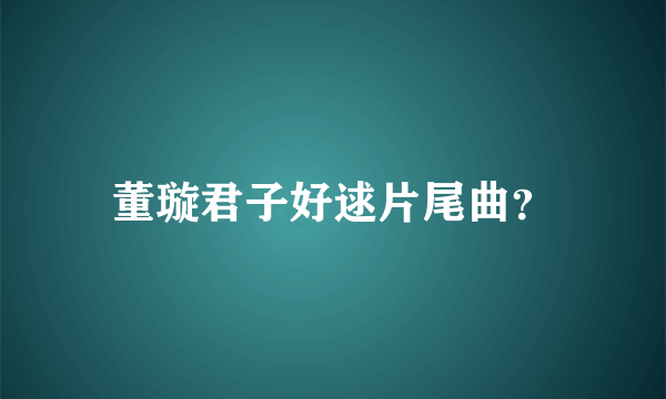 董璇君子好逑片尾曲？