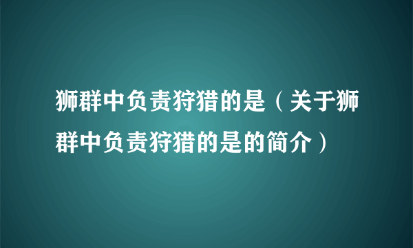 狮群中负责狩猎的是（关于狮群中负责狩猎的是的简介）