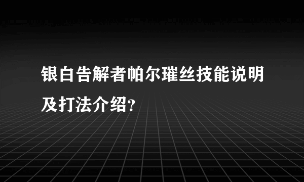 银白告解者帕尔璀丝技能说明及打法介绍？