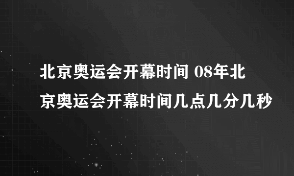 北京奥运会开幕时间 08年北京奥运会开幕时间几点几分几秒