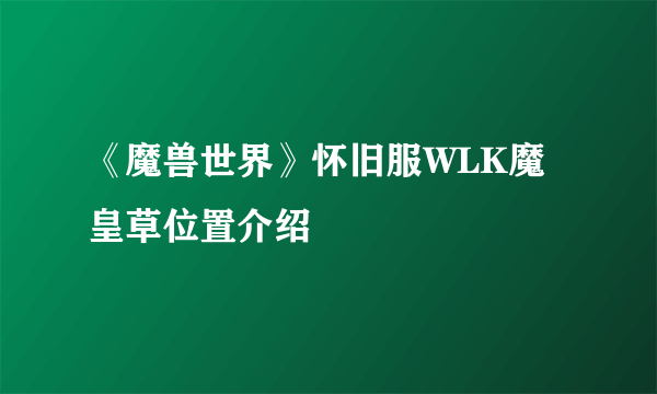 《魔兽世界》怀旧服WLK魔皇草位置介绍