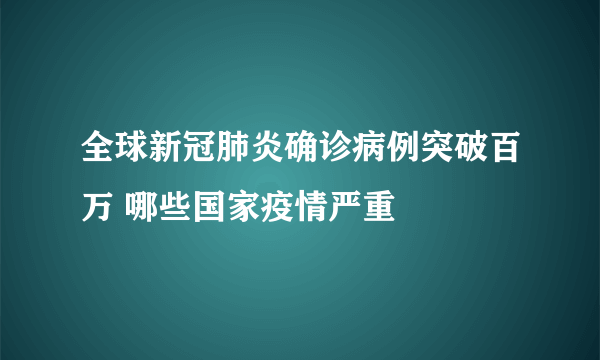 全球新冠肺炎确诊病例突破百万 哪些国家疫情严重