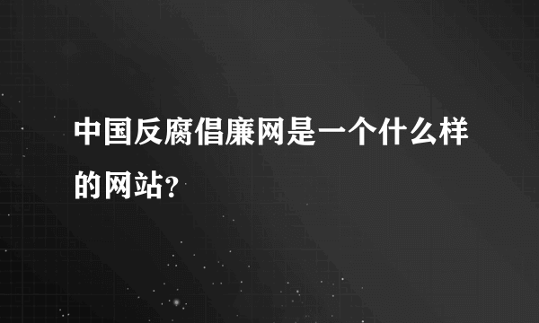 中国反腐倡廉网是一个什么样的网站？