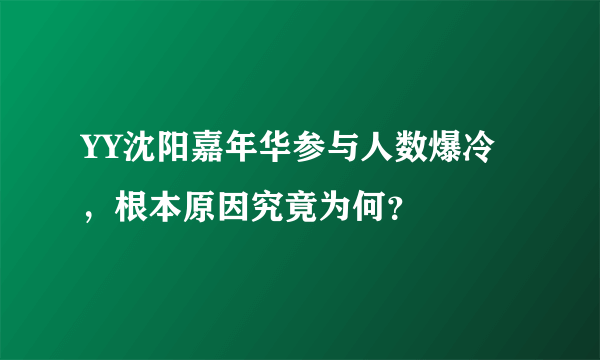 YY沈阳嘉年华参与人数爆冷，根本原因究竟为何？